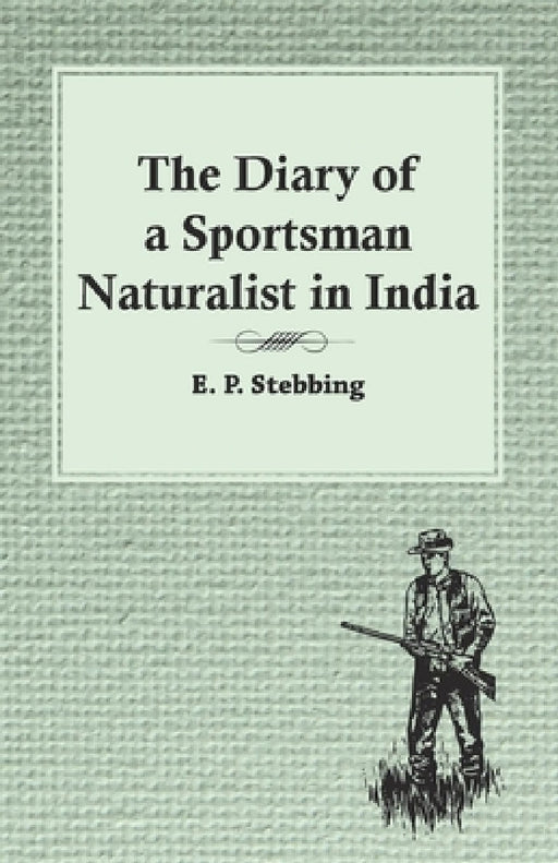 The Diary of a Sportsman Naturalist in India by E. P. Stebbing