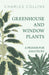 Greenhouse and Window Plants - A Primer for Amateurs by Charles Collins