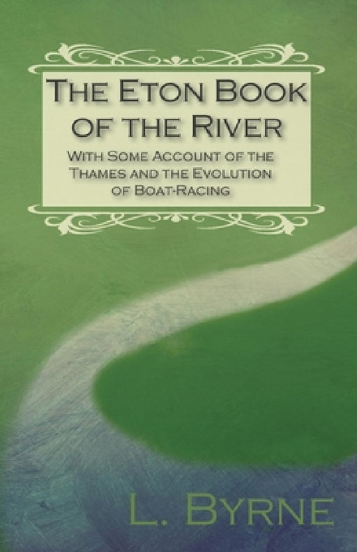 The Eton Book of the River - With Some Account of the Thames and the Evolution of Boat-Racing by L. Byrne