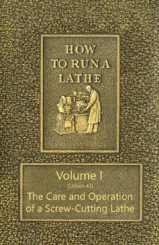 How to Run a Lathe - Volume I (Edition 43) the Care and Operation of a Screw-Cutting Lathe by J. J. O'Brien, M. W. O'Brien