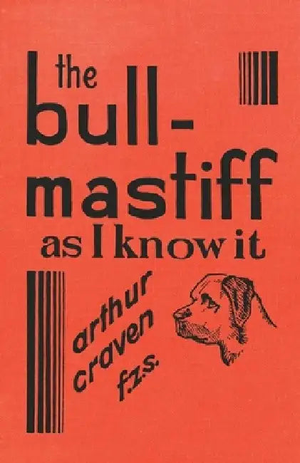 The Bull-Mastiff as I Know it - With Hints for all who are Interested in the Breed - A Practical Scientific and Up-To-Date Guide to the Breeding, Rearing and Training of the Great British Breed of Dog by Arthur Craven