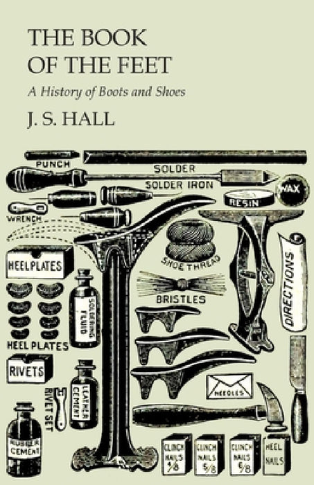 The Book of the Feet - A History of Boots and Shoes by J. S. Hall