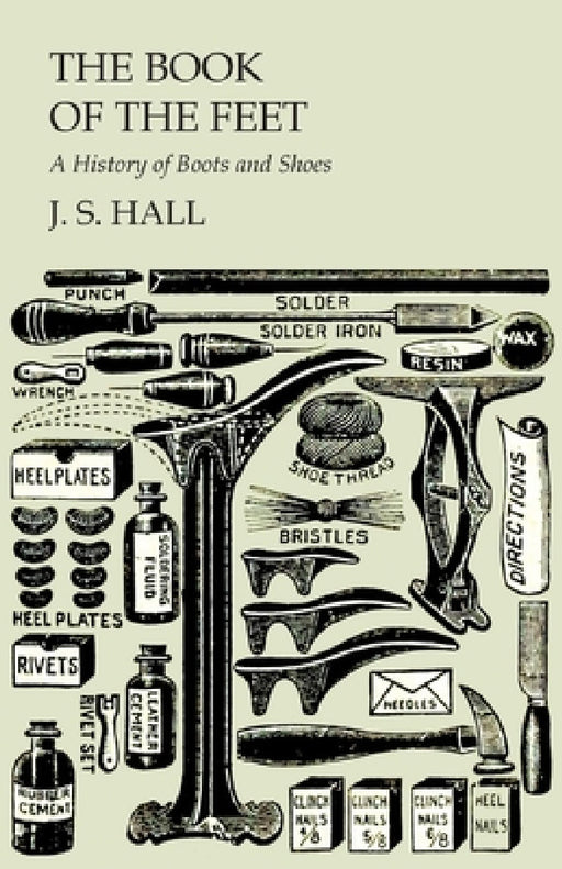 The Book of the Feet - A History of Boots and Shoes by J. S. Hall