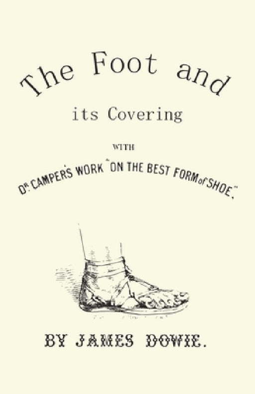 The Foot and Its Covering with Dr. Campers Work on the Best Form of Shoe by J. Dowie