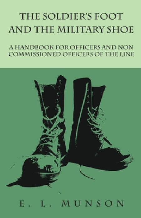 The Soldier's Foot and the Military Shoe - A Handbook for Officers and Non Commissioned Officers of the Line by Edward Lyman Munson