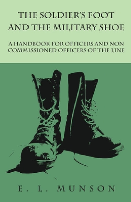 The Soldier's Foot and the Military Shoe - A Handbook for Officers and Non Commissioned Officers of the Line by Edward Lyman Munson