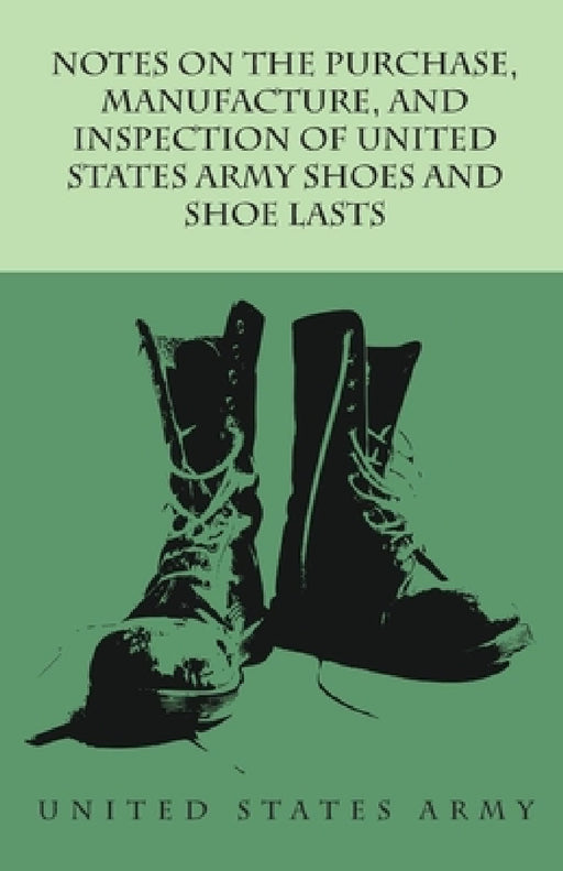 Notes on the Purchase, Manufacture, and Inspection of United States Army Shoes and Shoe Lasts by Anon