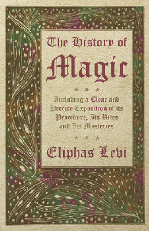 The History of Magic - Including a Clear and Precise Exposition of Its Procedure, Its Rites and Its Mysteries by Eliphas Levi