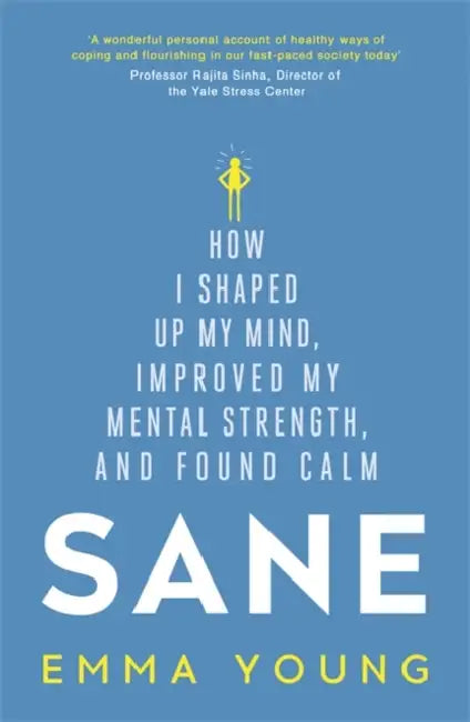 Sane: How I shaped up my mind, improved my mental strength and found calm by Emma Young