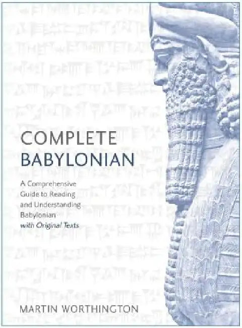 Complete Babylonian Beginner to Intermediate Course: A Comprehensive Guide to Reading and Understanding Babylonian, with Original Texts by Martin Worthington