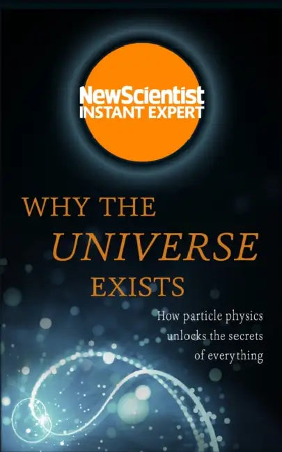 Why the Universe Exists: How particle physics unlocks the secrets of everything by Adam I. Attwood