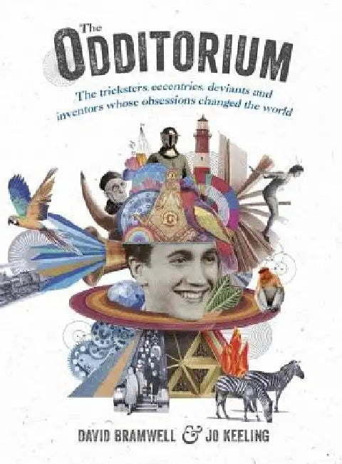 The Odditorium: The Tricksters, Eccentrics, Deviants and Inventors Whose Obsessions Changed the World by David Bramwell