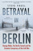 Betrayal in Berlin by Steve Vogel
