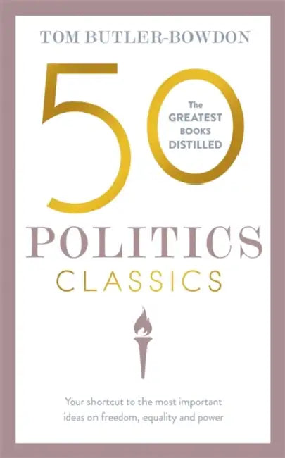 50 Politics Classics: Your Shortcut to the Most Important Ideas on Freedom, Equality, and Power by Tom Butler-Bowdon