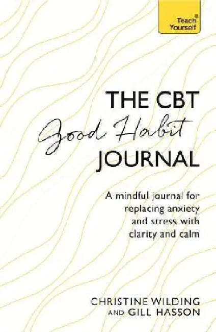 CBT Good Habit Journal: A Mindful Journal for Replacing Anxiety and Stress with Clarity and Calm by Christine Wilding