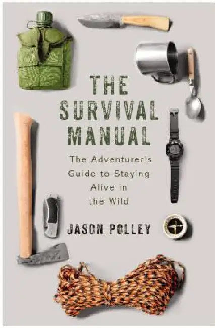 The Survival Manual: The Adventurer's Guide to Surviving in the Wild by Jason Polley