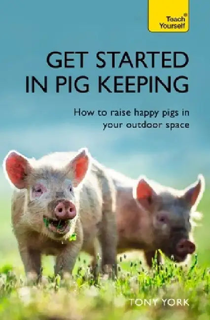Get Started in Pig Keeping: How to Raise Happy Pigs in Your Outdoor Space by Tony York