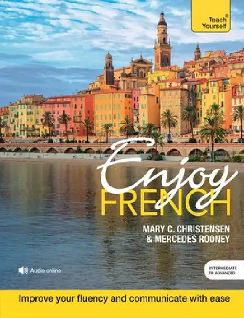 Enjoy French Intermediate to Upper Intermediate Course: Improve Your Fluency and Communicate with Ease by Mary C. Christensen