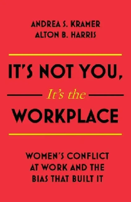 It's Not You It's the Workplace: Women's Conflict at Work and the Bias That Built It by Andrea S. Kramer