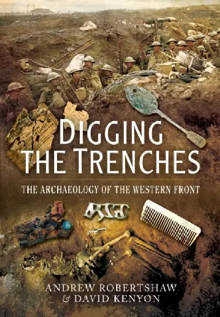 Digging the Trenches: The Archaeology of the Western Front by Andrew Robertshaw
