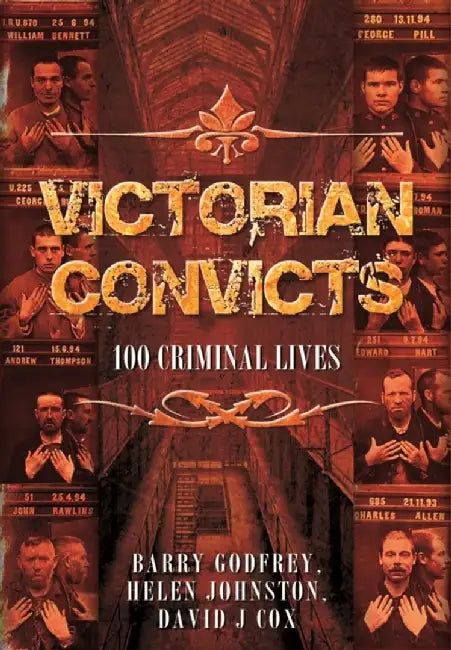 Victorian Convicts: 100 Criminal Lives by Helen Johnston