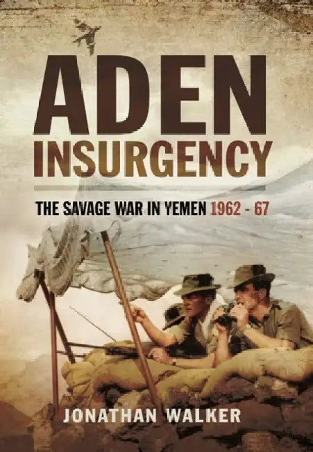 Aden Insurgency: The Savage War in Yemen 1962-67 by Jonathan Walker