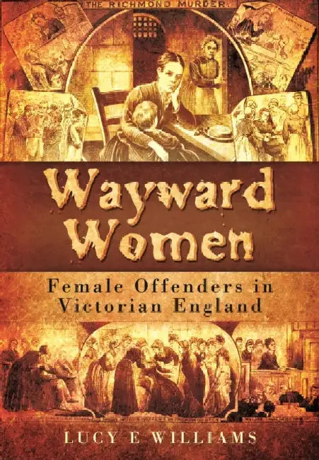 Wayward Women: Female Offending in Victorian England by Lucy Williams