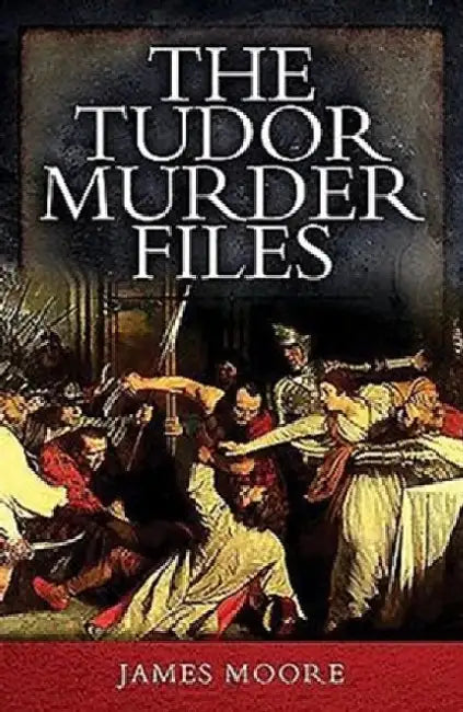 The Tudor Murder Files by James Moore