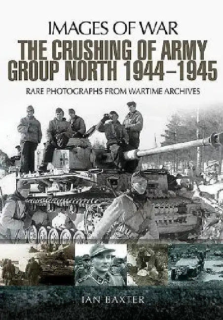 The Crushing of Army Group North 1944-1945 on the Eastern Front by Ian Baxter