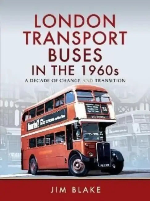 London Transport Buses in the 1960s: A Decade of Change and Transition by Jim Blake