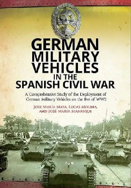 German Military Vehicles in the Spanish Civil War: A Comprehensive Study of the Deployment of German Military Vehicles on the Eve of Ww2 by Jose Maria Mata