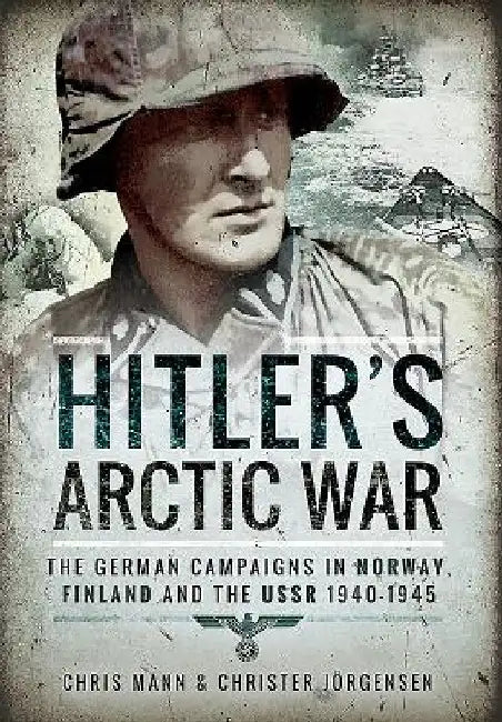 Hitler's Arctic War: The German Campaigns in Norway, Finland and the USSR 1940-1945 by Chris Mann