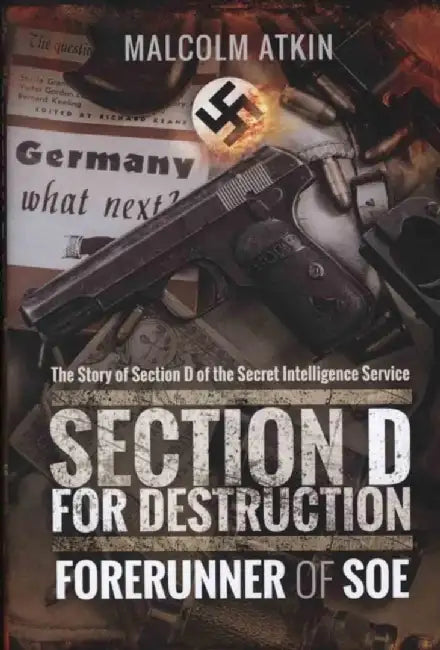 Section D for Destruction: Forerunner of SOE by Malcolm Atkin