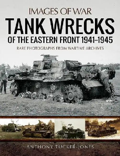 Tank Wrecks of the Eastern Front 1941 - 1945 by Anthony Tucker-Jones