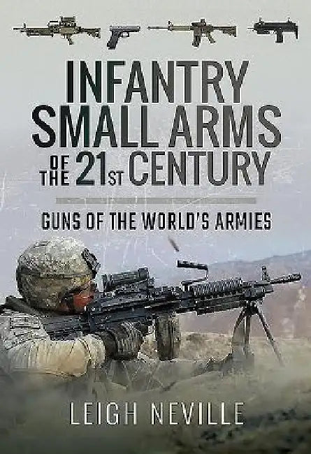 Infantry Small Arms of the 21st Century: Guns of the World's Armies by Leigh Neville
