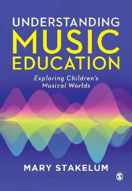 Understanding Music in Childhood: Exploring Children's Musical Worlds by Mary Stakelum