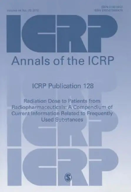 ICRP Publication 128: Radiation Dose to Patients from Radiopharmaceuticals: a Compendium of Current Information Related to Frequently Used Substances by Icrp