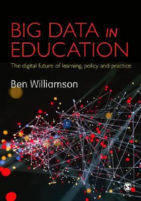 Big Data in Education: The Digital Future of Learning, Policy and Practice by Ben Williamson