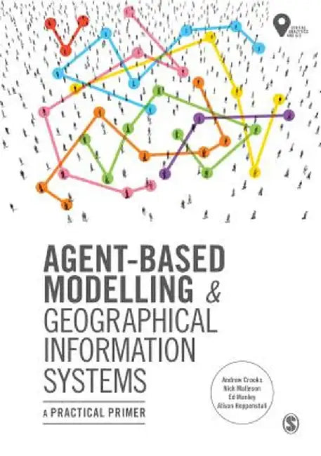 Agent-Based Modelling and Geographical Information Systems: A Practical Primer by Andrew Crooks