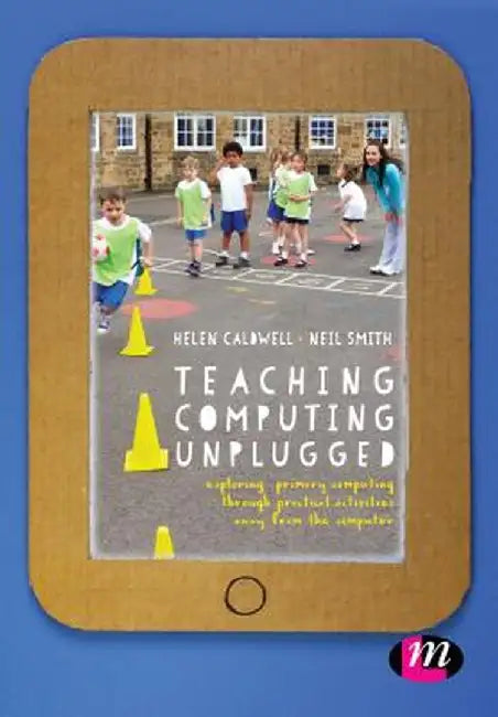Teaching Computing Unplugged in Primary Schools: Exploring primary computing through practical activities away from the computer by Helen