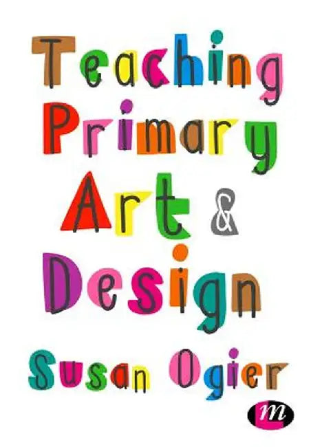 Teaching Primary Art and Design by Susan Ogier