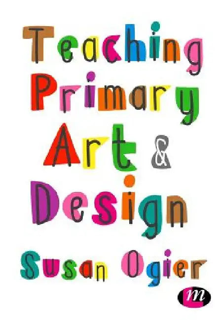 Teaching Primary Art and Design by Susan Ogier