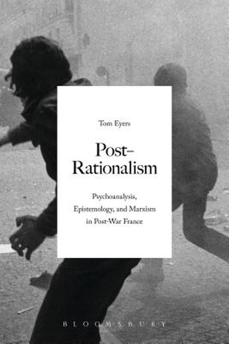 Post-Rationalism: Psychoanalysis, Epistemology, and Marxism in Post-War France by Tom Eyers