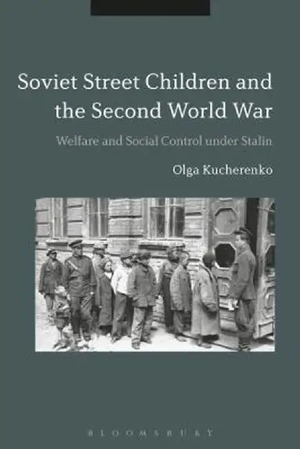 Soviet Street Children and the Second World War: Welfare and Social Control Under Stalin by Olga Kucherenko