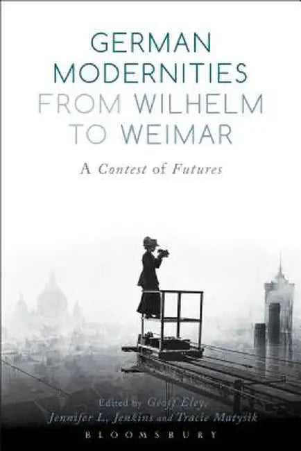 German Modernities from Wilhelm to Weimar: A Contest of Futures by Geoff Eley