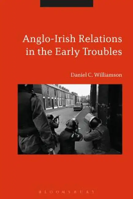 Anglo-Irish Relations in the Early Troubles: 1969-1972 by Daniel C. Williamson