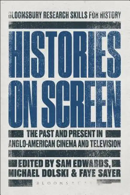 Histories on Screen: The Past and Present in Anglo-American Cinema and Television by Sam Edwards