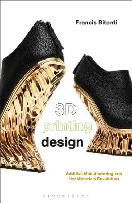 3D Printing Design: Additive Manufacturing and the Materials Revolution by Francis Bitonti
