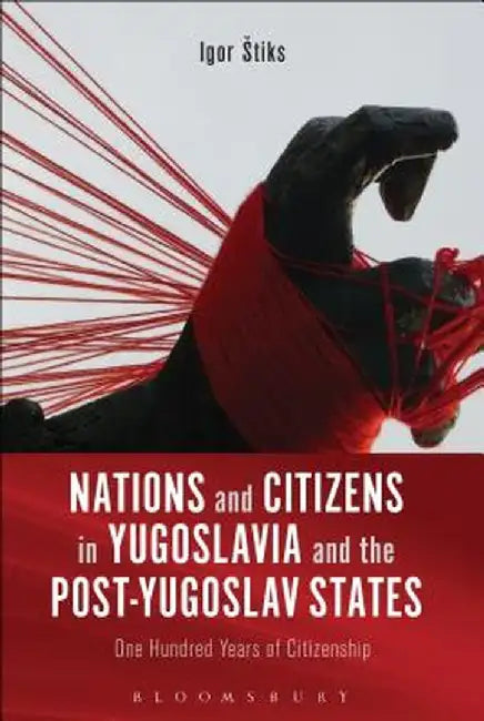 Nations and Citizens in Yugoslavia and the Post-Yugoslav States: One Hundred Years of Citizenship by Igor Stiks