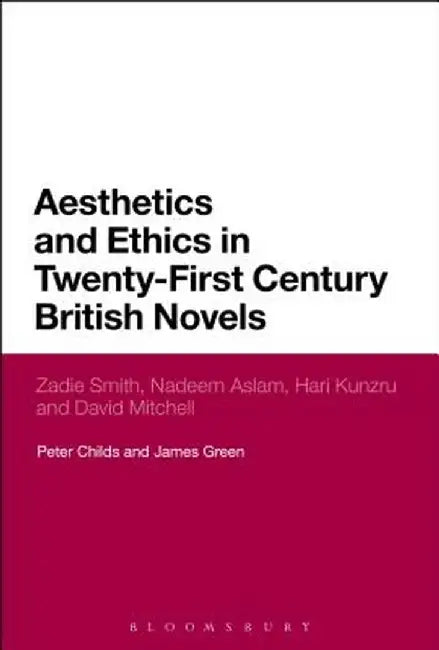 Aesthetics and Ethics in Twenty-First Century British Novels: Zadie Smith, Nadeem Aslam, Hari Kunzru and David Mitchell by Peter Childs
